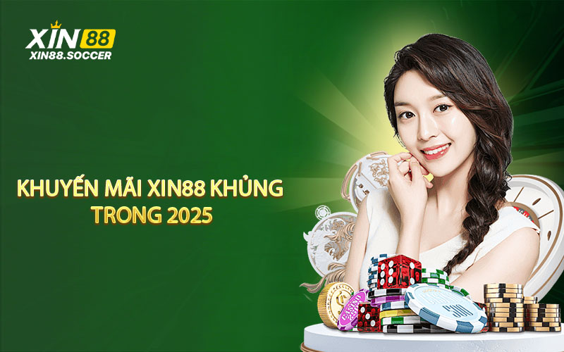 Khám phá một vài khuyến mãi XIN88 khủng trong 2025