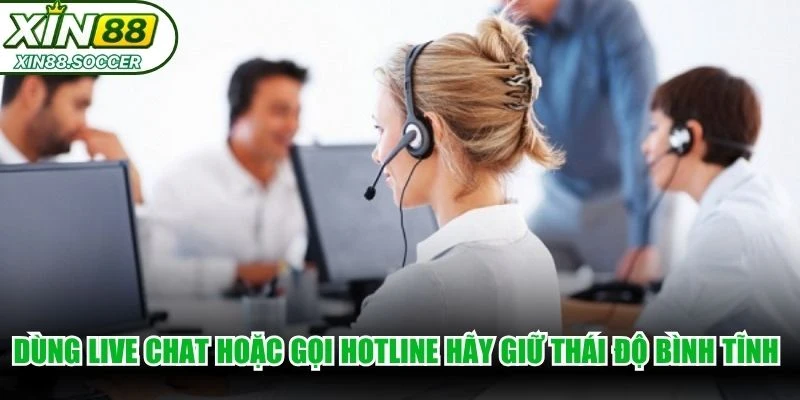 Dùng live chat hoặc gọi hotline hãy giữ thái độ bình tĩnh và lịch sự