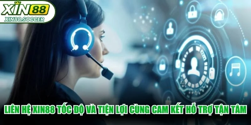 Liên hệ XIN88 tốc độ và tiện lợi cùng cam kết hỗ trợ tận tâm