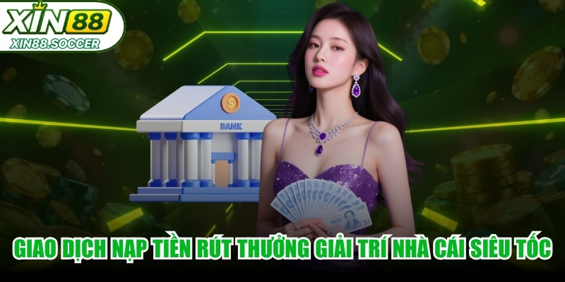 Giao dịch nạp tiền hay rút thưởng giải trí nhà cái siêu tốc